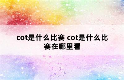 cot是什么比赛 cot是什么比赛在哪里看